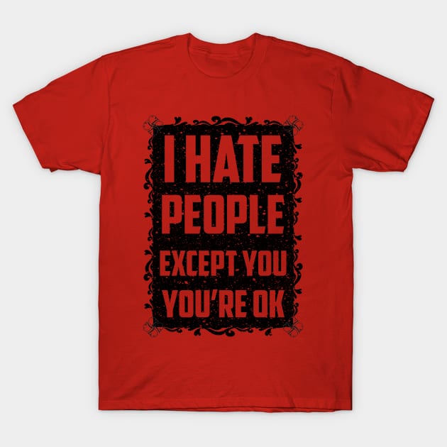 I hate people except you, you're ok T-Shirt by melcu